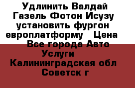 Удлинить Валдай Газель Фотон Исузу  установить фургон, европлатформу › Цена ­ 1 - Все города Авто » Услуги   . Калининградская обл.,Советск г.